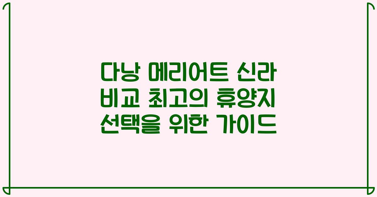 다낭 메리어트 신라 비교 최고의 휴양지 선택을 위한 가이드