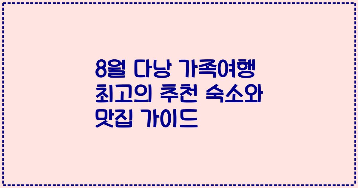 8월 다낭 가족여행 최고의 추천 숙소와 맛집 가이드