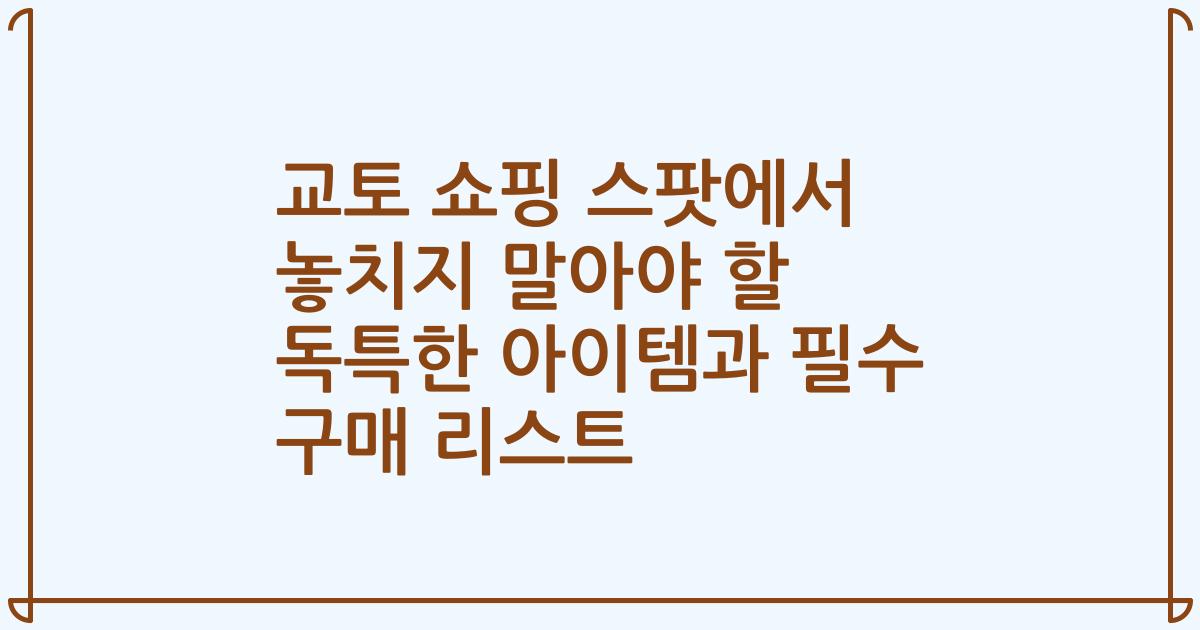 교토 쇼핑 스팟에서 놓치지 말아야 할 독특한 아이템과 필수 구매 리스트