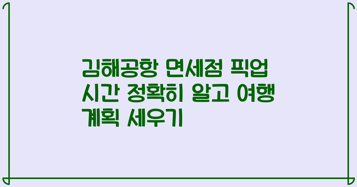 김해공항 면세점 픽업 시간 정확히 알고 여행 계획 세우기