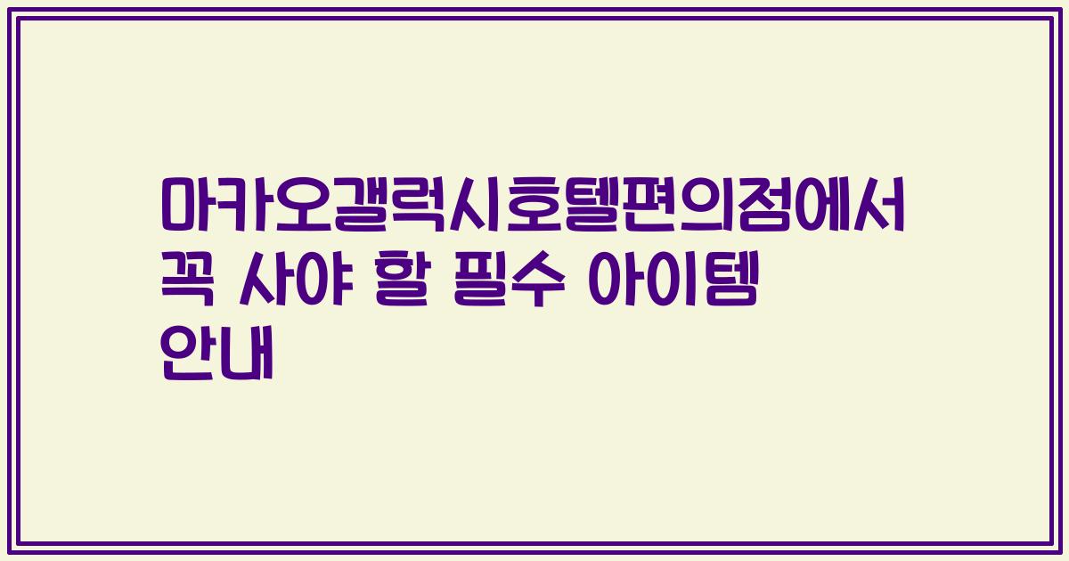 마카오갤럭시호텔편의점에서 꼭 사야 할 필수 아이템 안내
