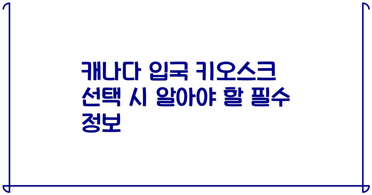 캐나다 입국 키오스크 선택 시 알아야 할 필수 정보
