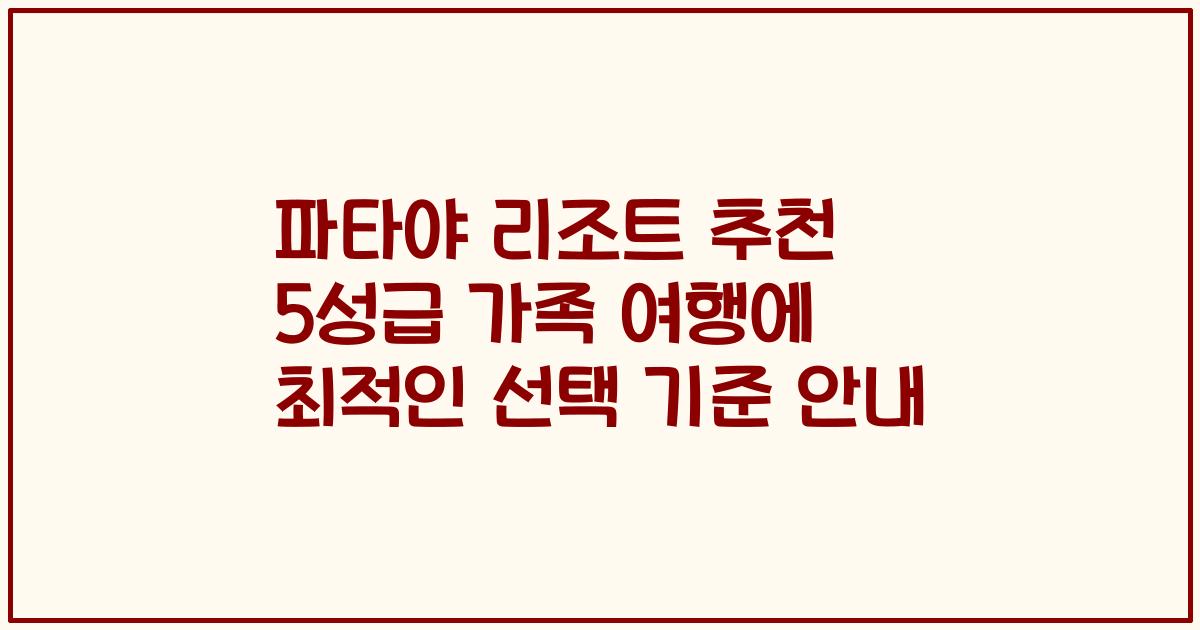 파타야 리조트 추천 5성급 가족 여행에 최적인 선택 기준 안내