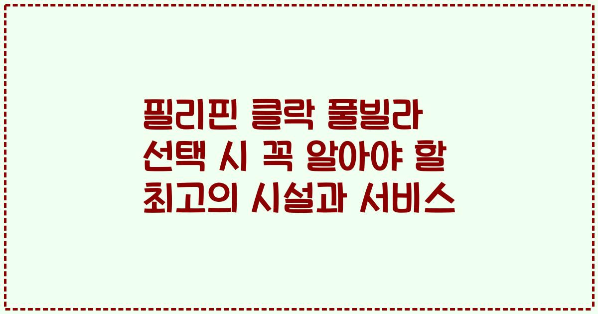 필리핀 클락 풀빌라 선택 시 꼭 알아야 할 최고의 시설과 서비스
