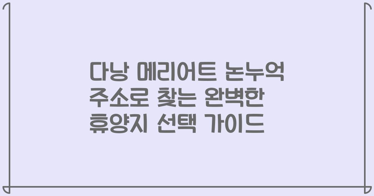 다낭 메리어트 논누억 주소로 찾는 완벽한 휴양지 선택 가이드