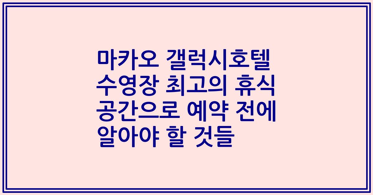 마카오 갤럭시호텔 수영장 최고의 휴식 공간으로 예약 전에 알아야 할 것들