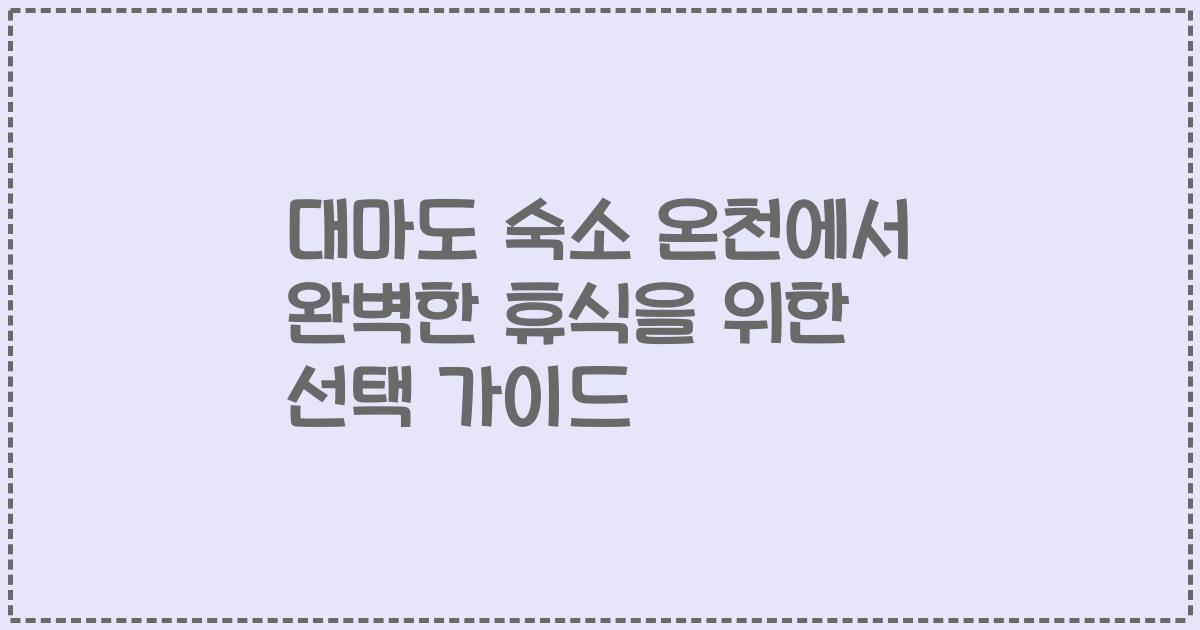 대마도 숙소 온천에서 완벽한 휴식을 위한 선택 가이드