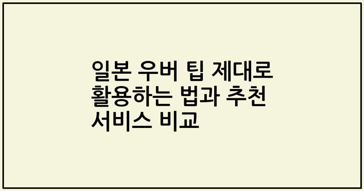 일본 우버 팁 제대로 활용하는 법과 추천 서비스 비교
