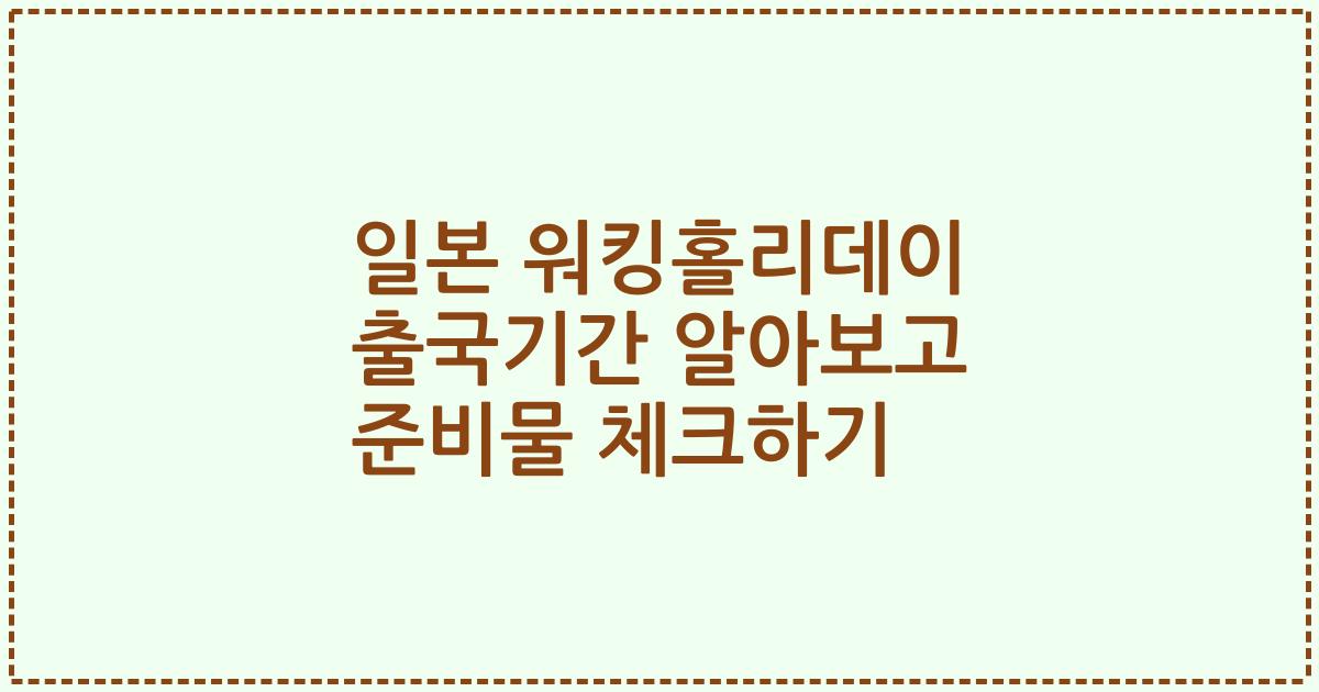 일본 워킹홀리데이 출국기간 알아보고 준비물 체크하기