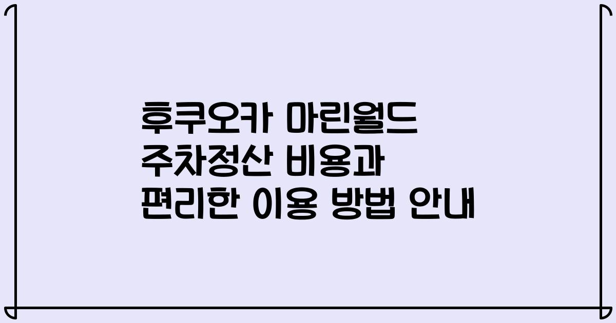 후쿠오카 마린월드 주차정산 비용과 편리한 이용 방법 안내