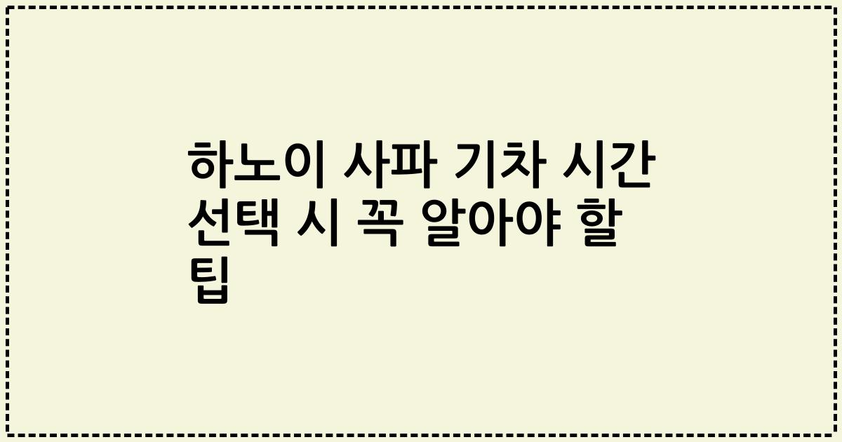 하노이 사파 기차 시간 선택 시 꼭 알아야 할 팁