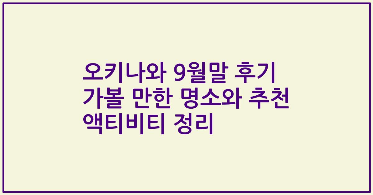 오키나와 9월말 후기 가볼 만한 명소와 추천 액티비티 정리
