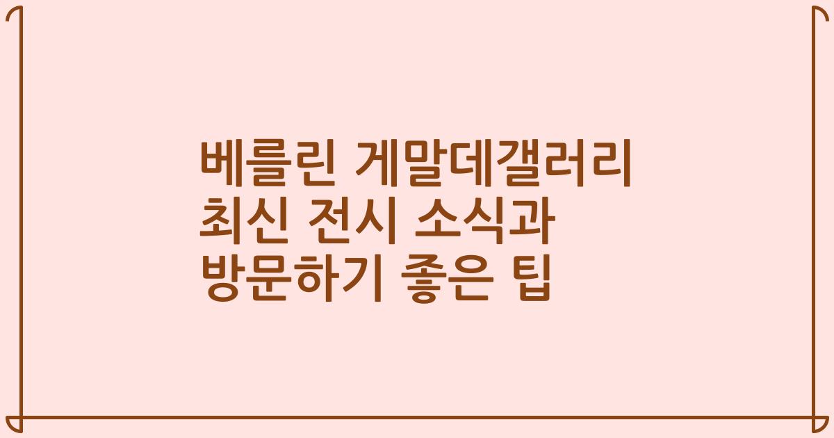 베를린 게말데갤러리 최신 전시 소식과 방문하기 좋은 팁