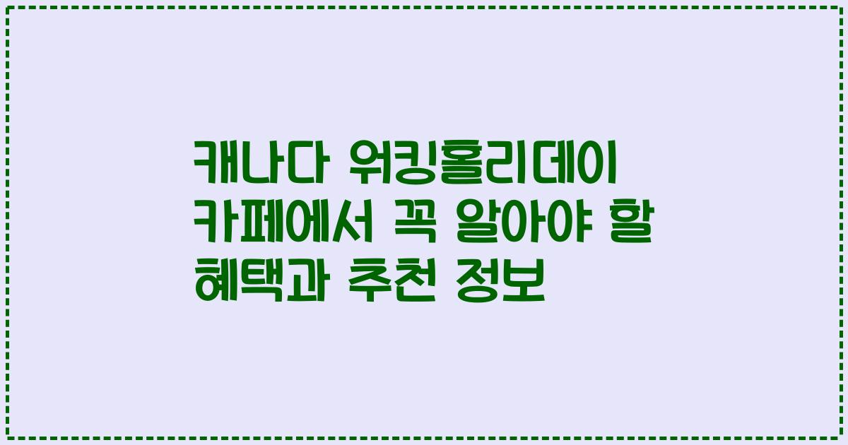 캐나다 워킹홀리데이 카페에서 꼭 알아야 할 혜택과 추천 정보