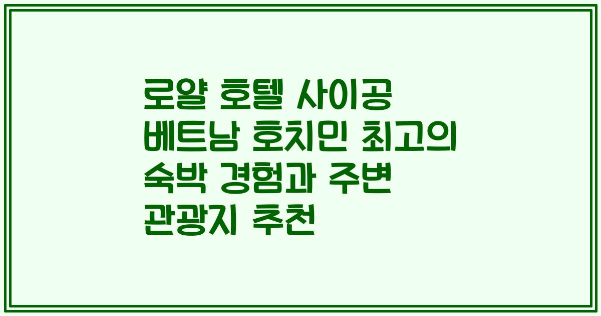 로얄 호텔 사이공 베트남 호치민 최고의 숙박 경험과 주변 관광지 추천