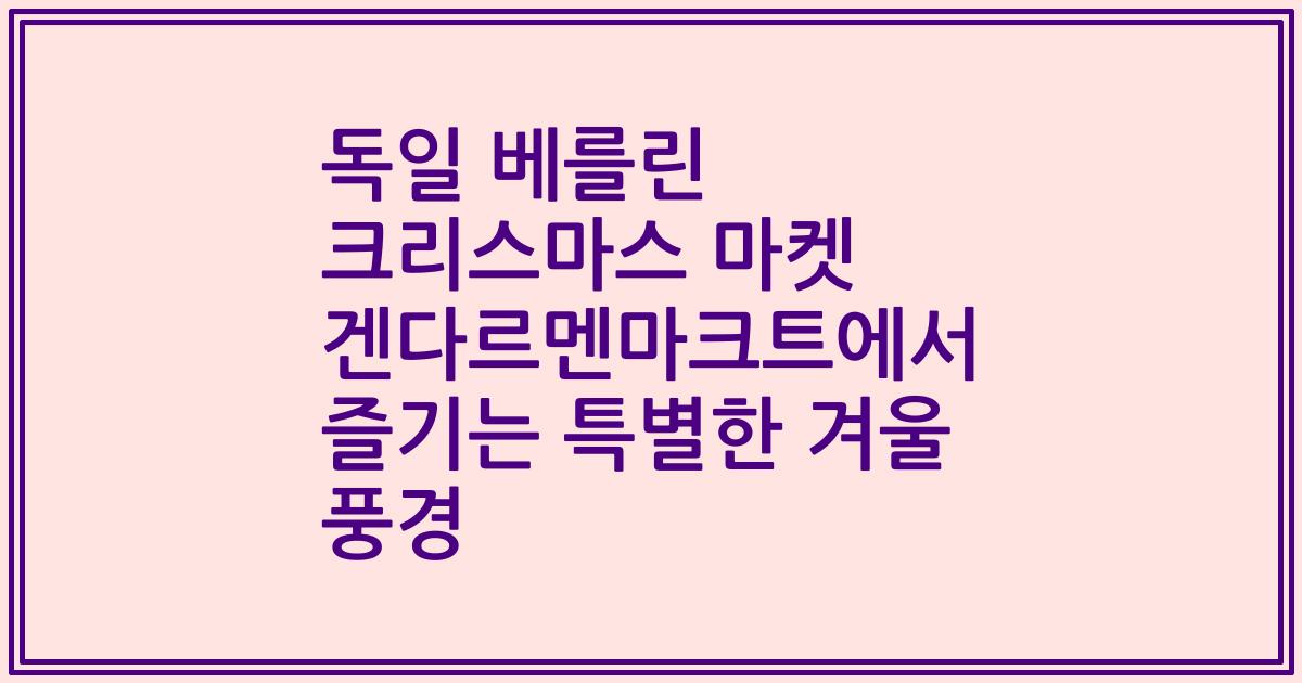 독일 베를린 크리스마스 마켓 겐다르멘마크트에서 즐기는 특별한 겨울 풍경