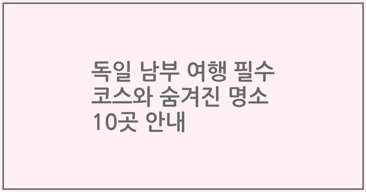 독일 남부 여행 필수 코스와 숨겨진 명소 10곳 안내