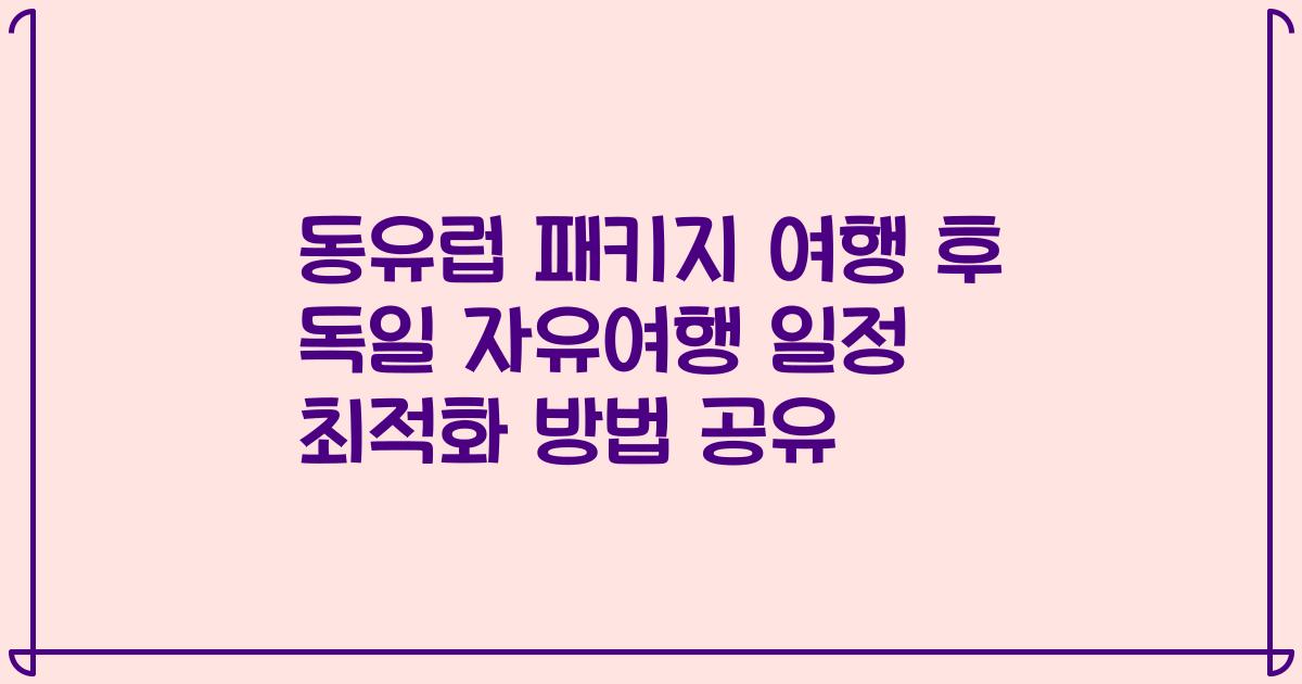 동유럽 패키지 여행 후 독일 자유여행 일정 최적화 방법 공유