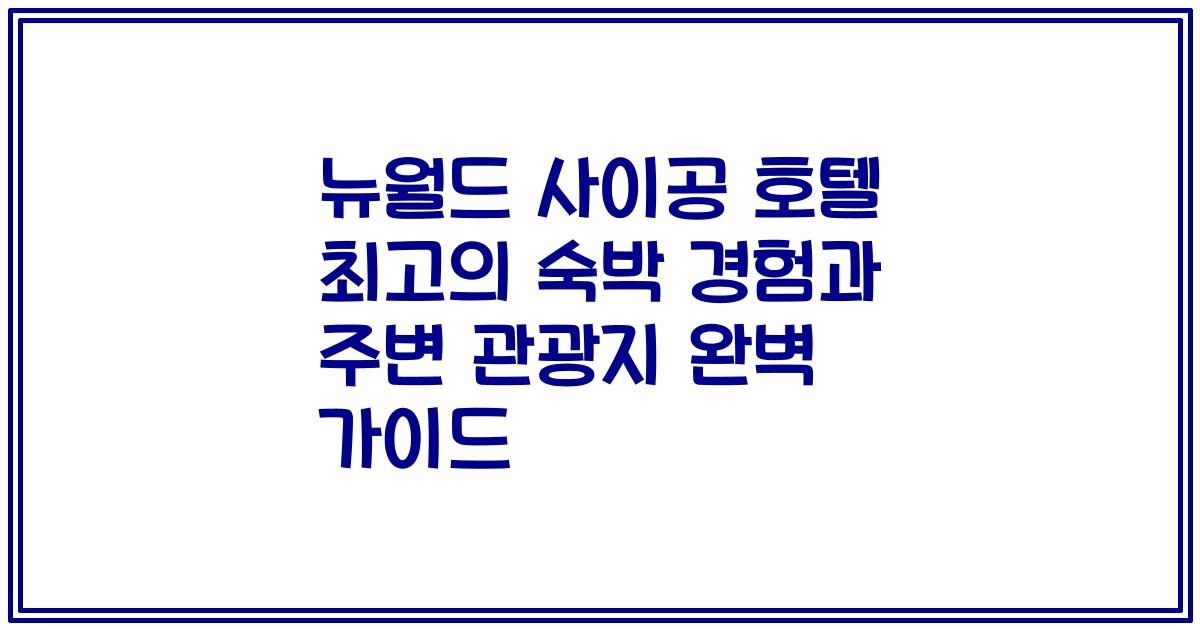 뉴월드 사이공 호텔 최고의 숙박 경험과 주변 관광지 완벽 가이드