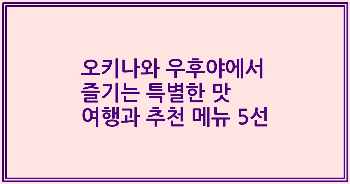 오키나와 우후야에서 즐기는 특별한 맛 여행과 추천 메뉴 5선