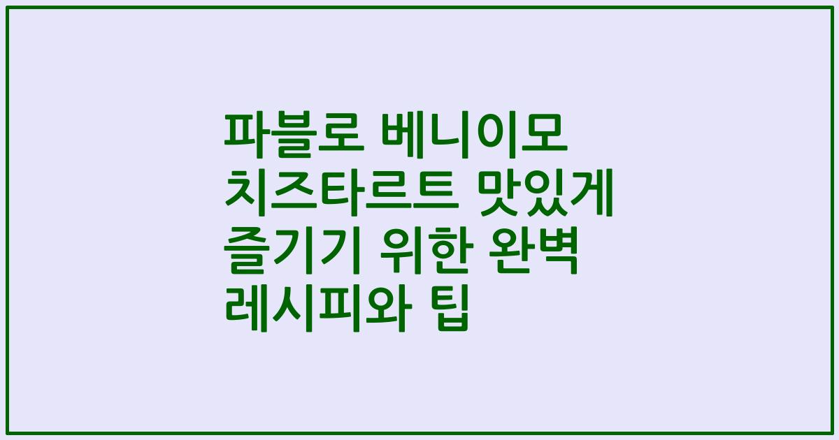 파블로 베니이모 치즈타르트 맛있게 즐기기 위한 완벽 레시피와 팁