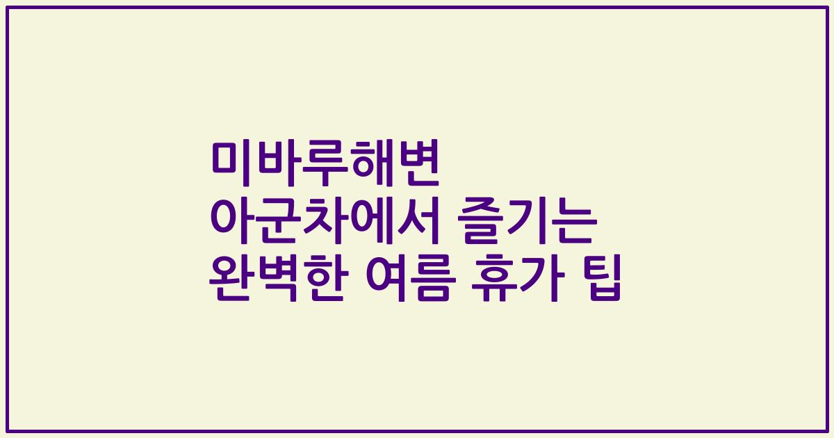 미바루해변 아군차에서 즐기는 완벽한 여름 휴가 팁