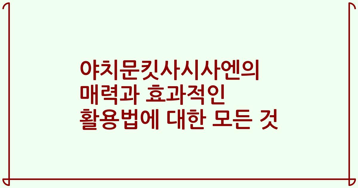 야치문킷사시사엔의 매력과 효과적인 활용법에 대한 모든 것
