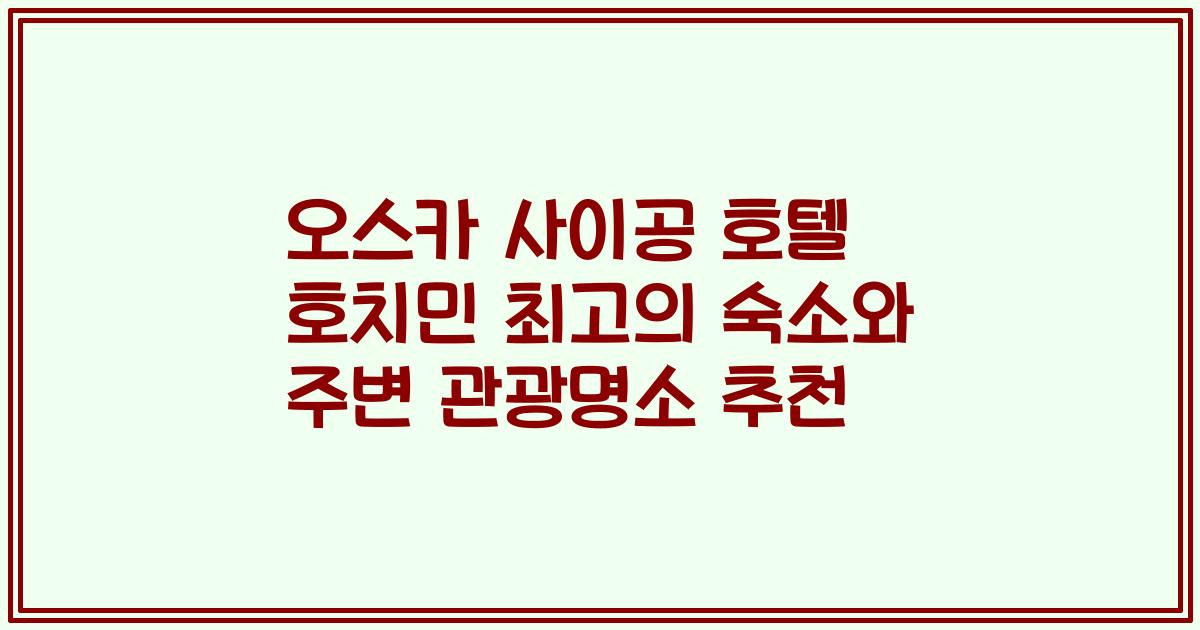 오스카 사이공 호텔 호치민 최고의 숙소와 주변 관광명소 추천