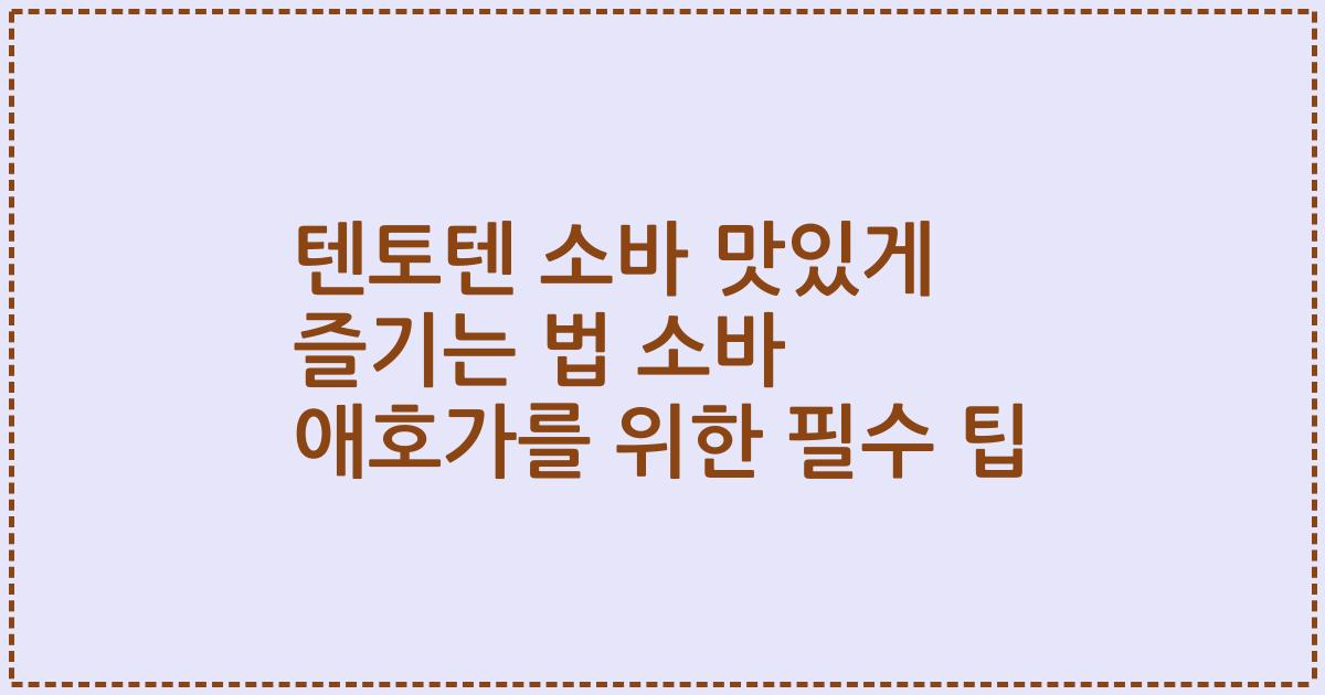 텐토텐 소바 맛있게 즐기는 법 소바 애호가를 위한 필수 팁