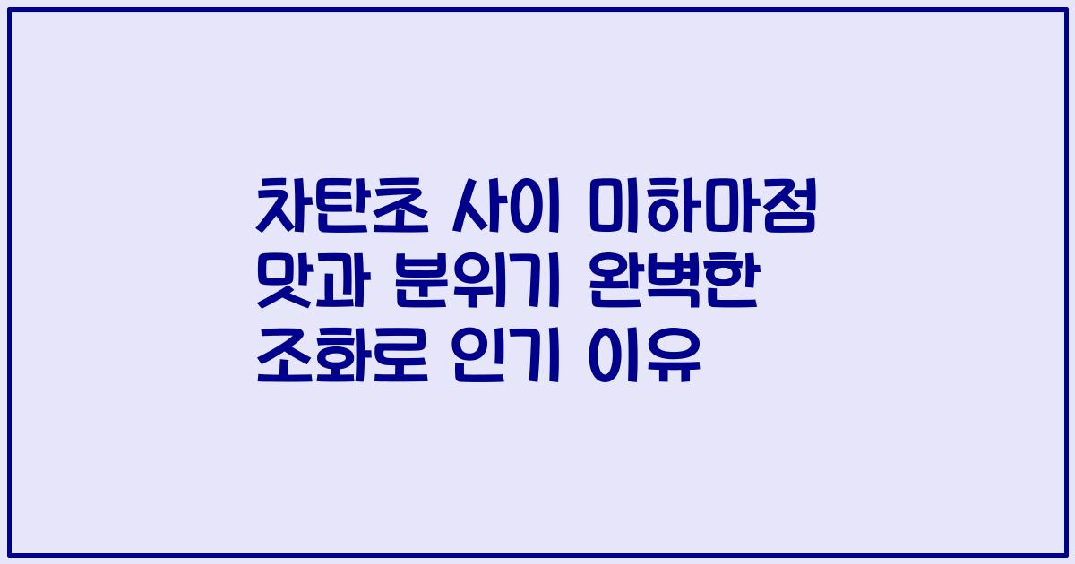 차탄초 사이 미하마점 맛과 분위기 완벽한 조화로 인기 이유