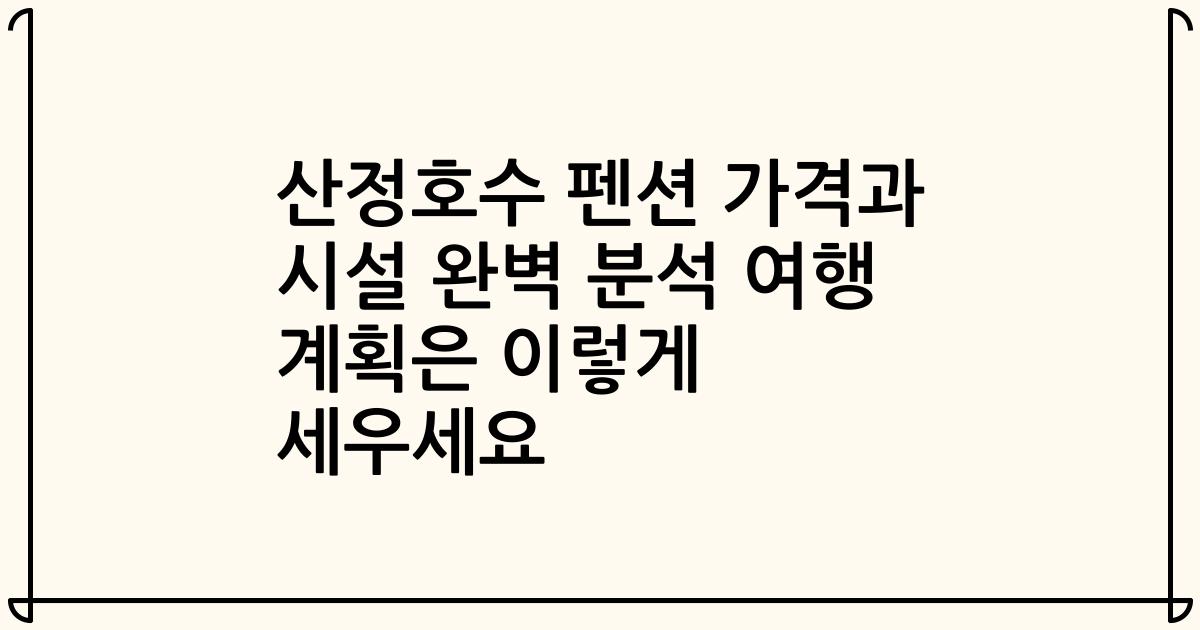 산정호수 펜션 가격과 시설 완벽 분석 여행 계획은 이렇게 세우세요