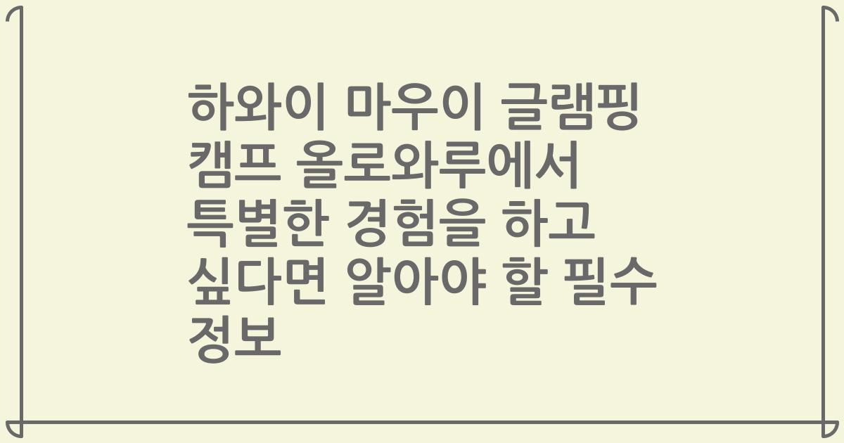 하와이 마우이 글램핑 캠프 올로와루에서 특별한 경험을 하고 싶다면 알아야 할 필수 정보