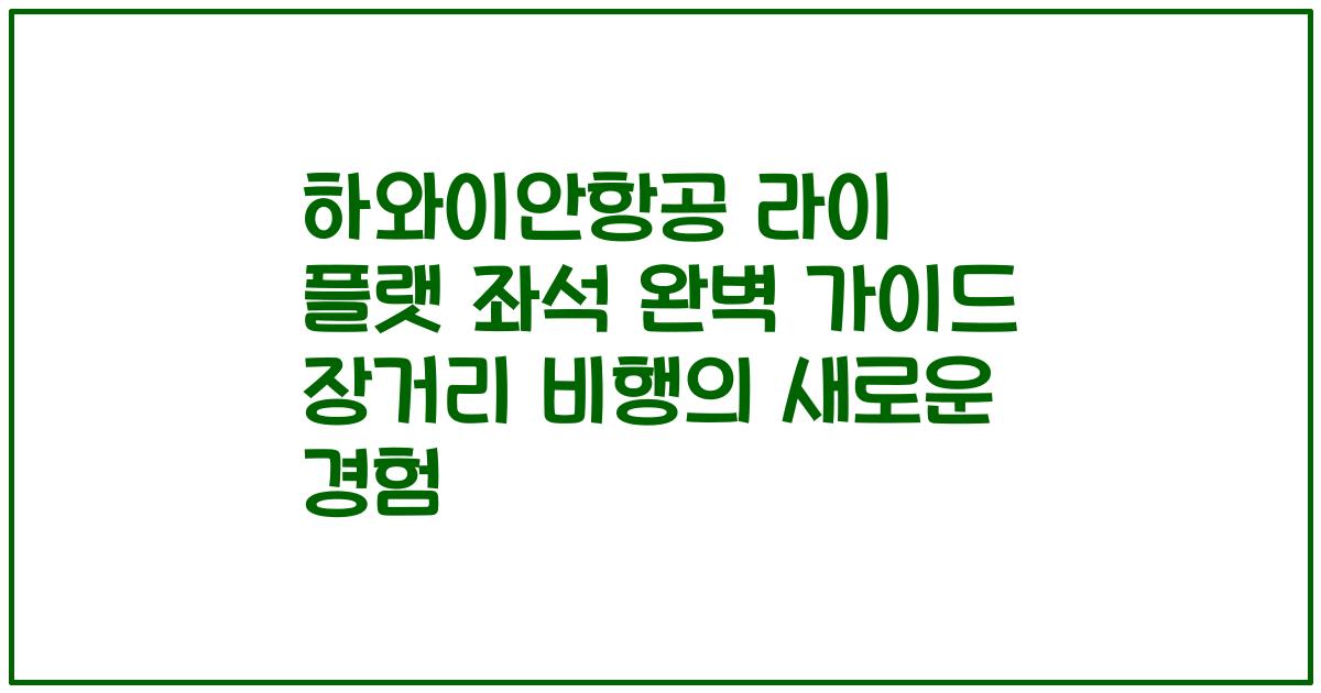 하와이안항공 라이 플랫 좌석 완벽 가이드 장거리 비행의 새로운 경험