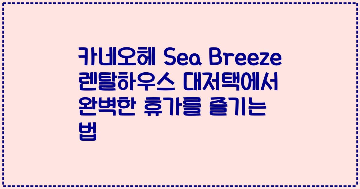 카네오헤 Sea Breeze 렌탈하우스 대저택에서 완벽한 휴가를 즐기는 법