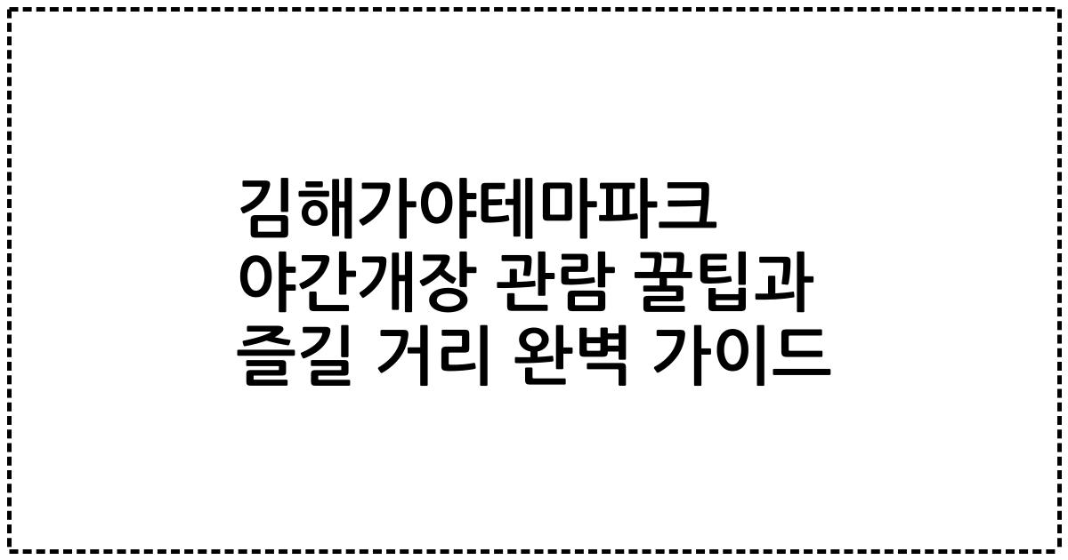 김해가야테마파크 야간개장 관람 꿀팁과 즐길 거리 완벽 가이드