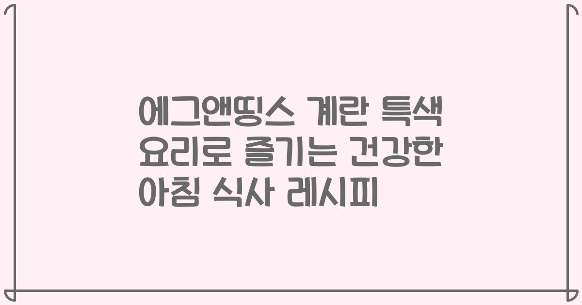 에그앤띵스 계란 특색 요리로 즐기는 건강한 아침 식사 레시피