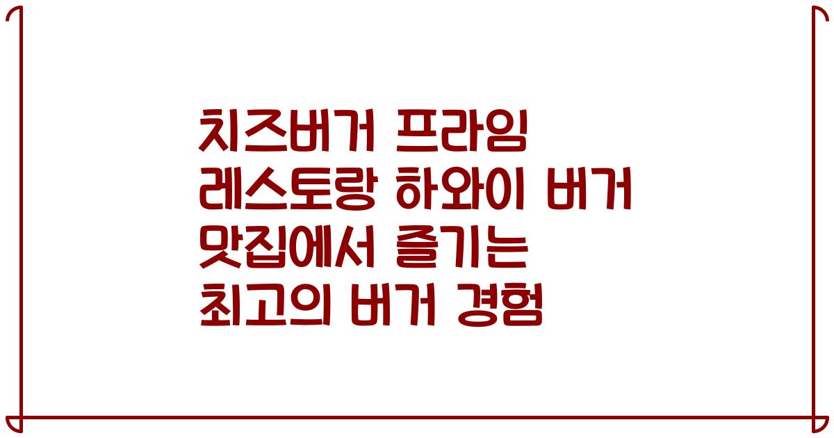 치즈버거 프라임 레스토랑 하와이 버거 맛집에서 즐기는 최고의 버거 경험