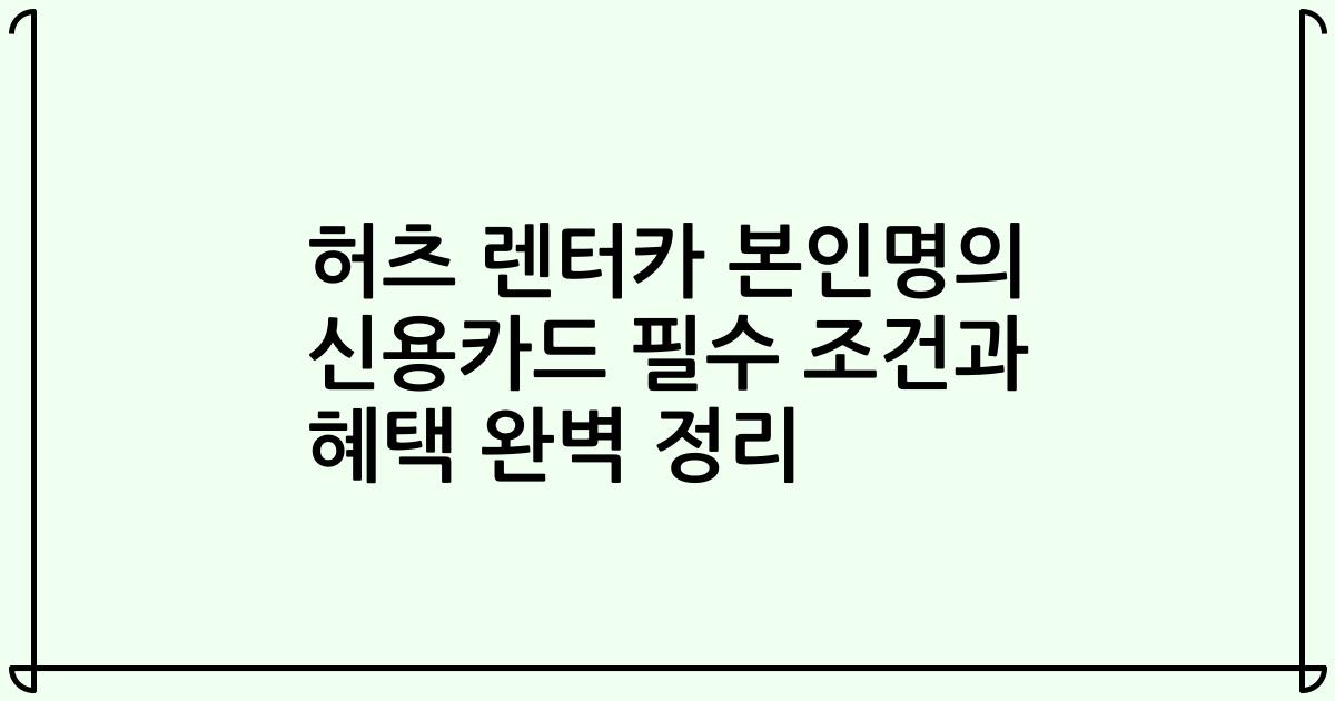 허츠 렌터카 본인명의 신용카드 필수 조건과 혜택 완벽 정리