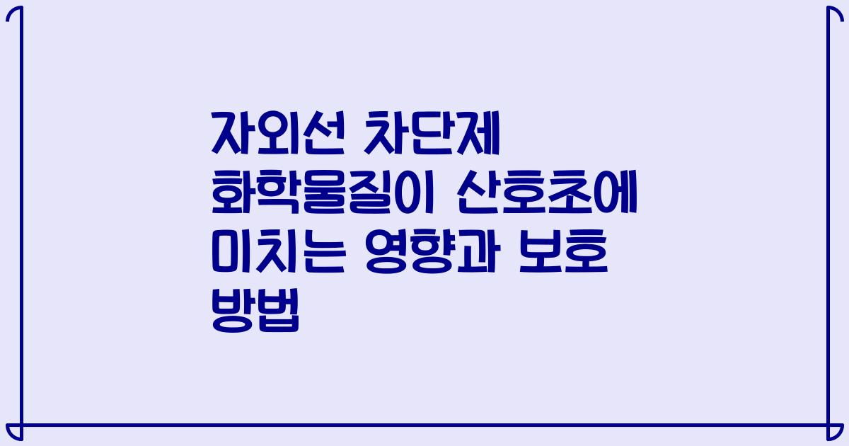 자외선 차단제 화학물질이 산호초에 미치는 영향과 보호 방법