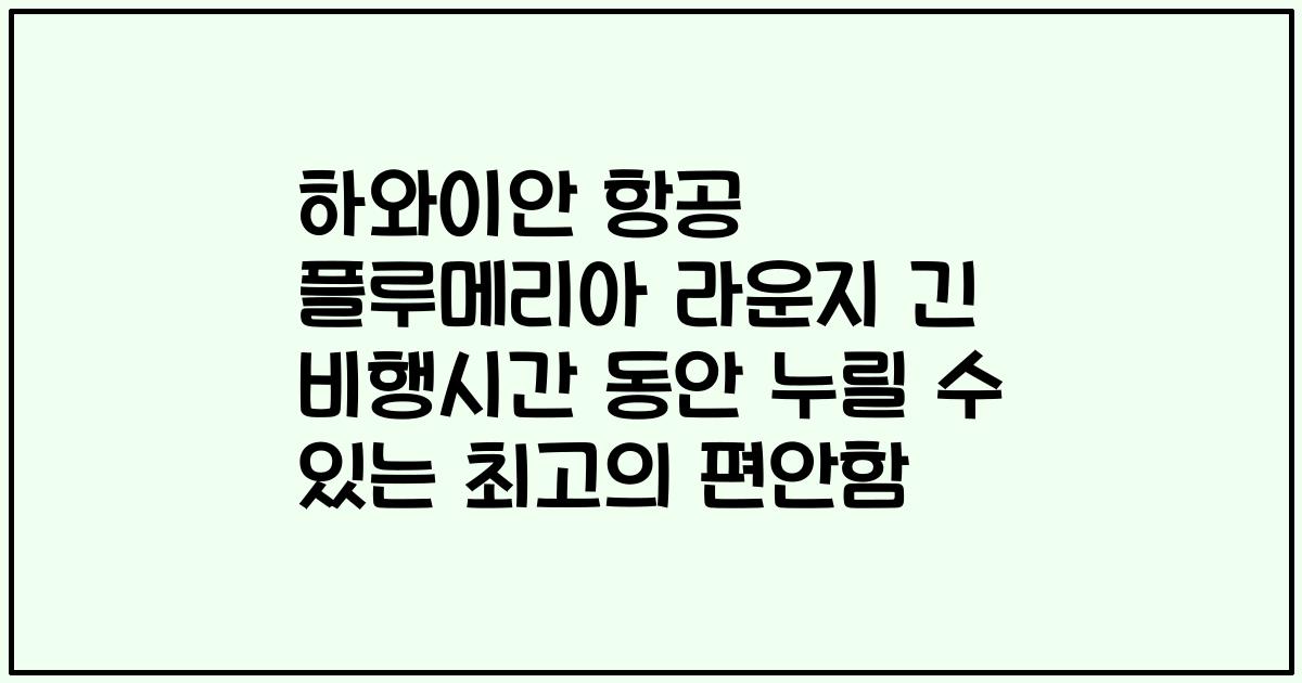하와이안 항공 플루메리아 라운지 긴 비행시간 동안 누릴 수 있는 최고의 편안함