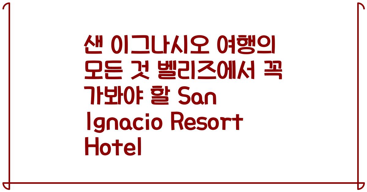 샌 이그나시오 여행의 모든 것 벨리즈에서 꼭 가봐야 할 San Ignacio Resort Hotel