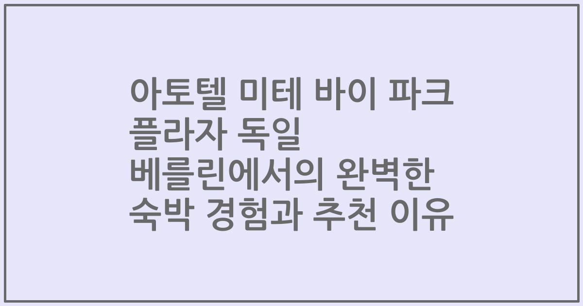 아토텔 미테 바이 파크 플라자 독일 베를린에서의 완벽한 숙박 경험과 추천 이유