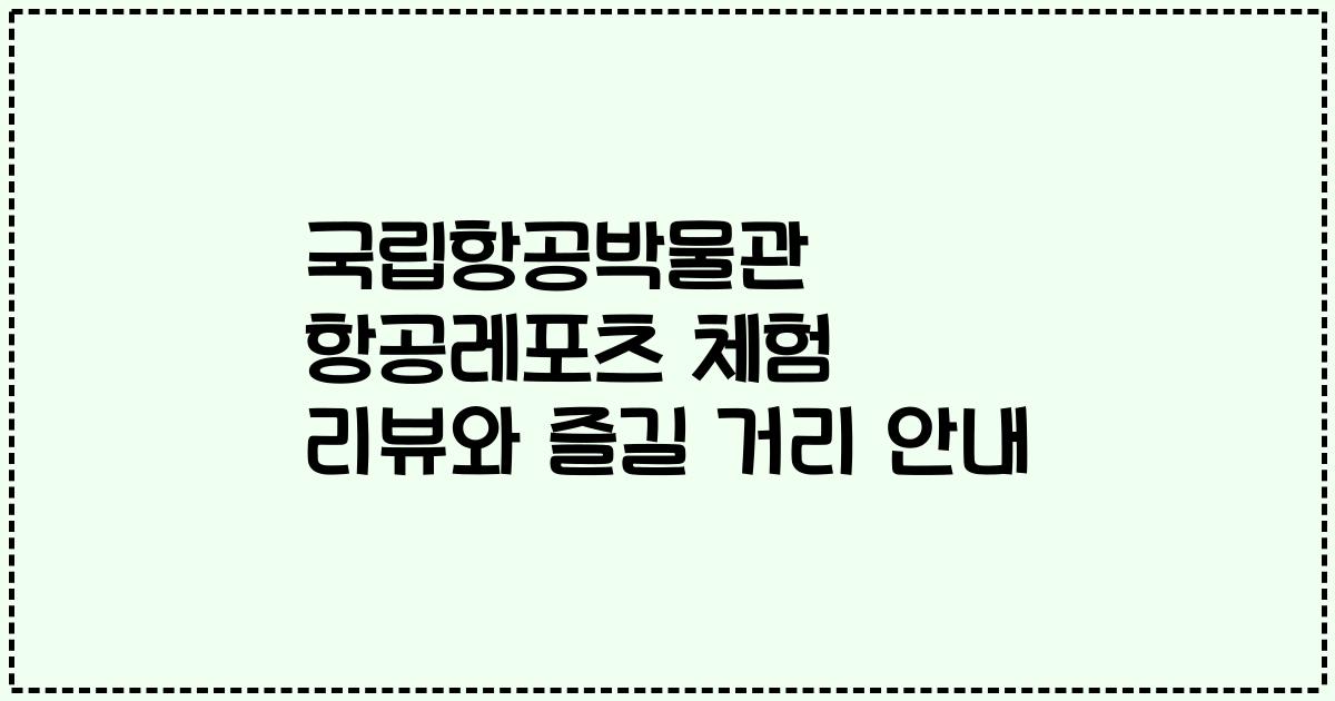 국립항공박물관 항공레포츠 체험 리뷰와 즐길 거리 안내