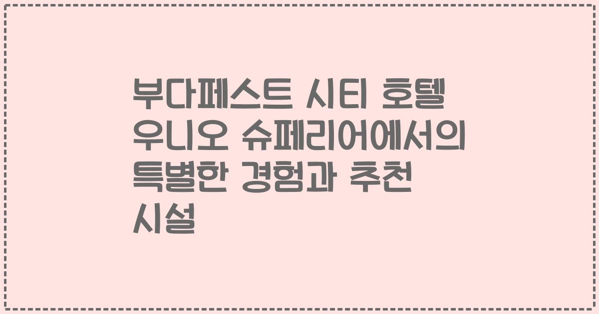 부다페스트 시티 호텔 우니오 슈페리어에서의 특별한 경험과 추천 시설