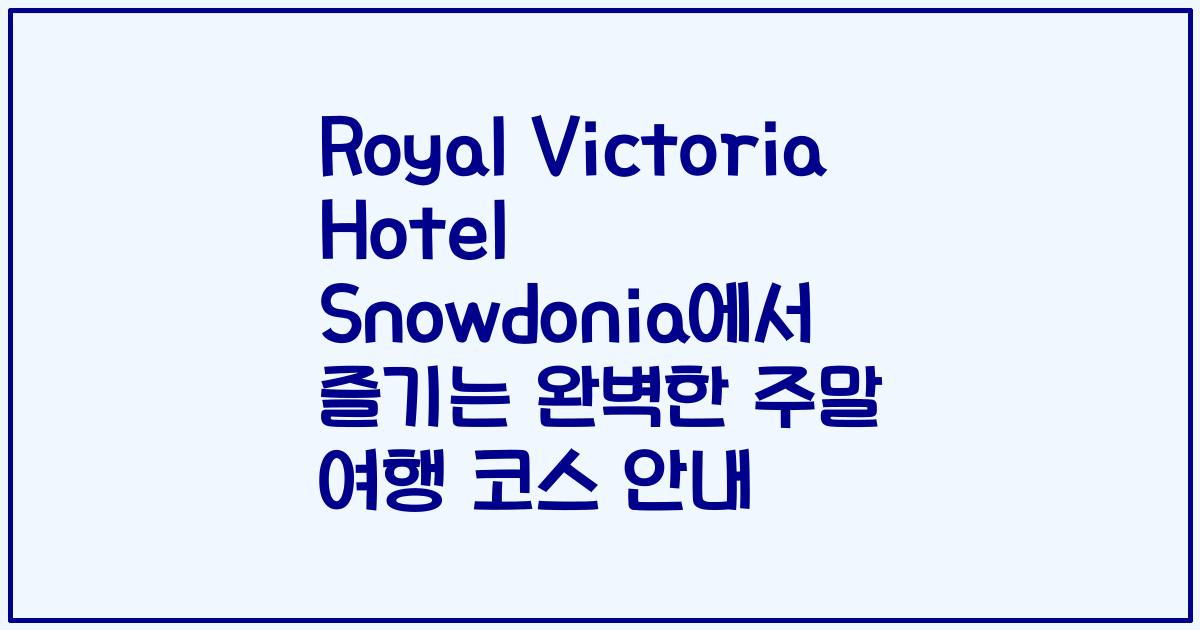 Royal Victoria Hotel Snowdonia에서 즐기는 완벽한 주말 여행 코스 안내