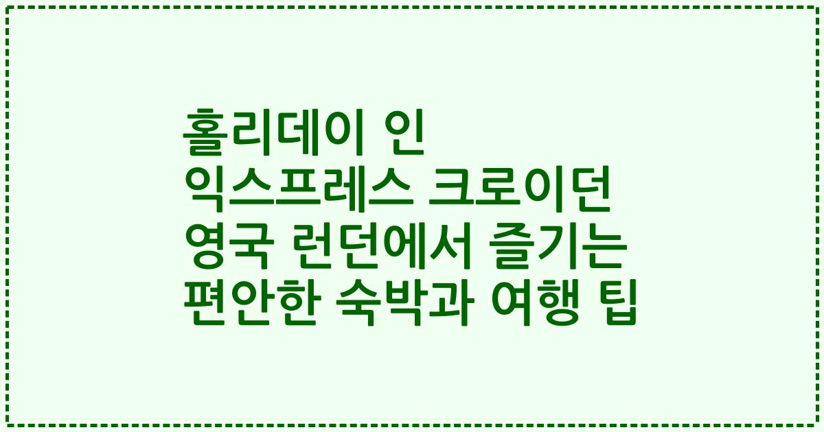 홀리데이 인 익스프레스 크로이던 영국 런던에서 즐기는 편안한 숙박과 여행 팁