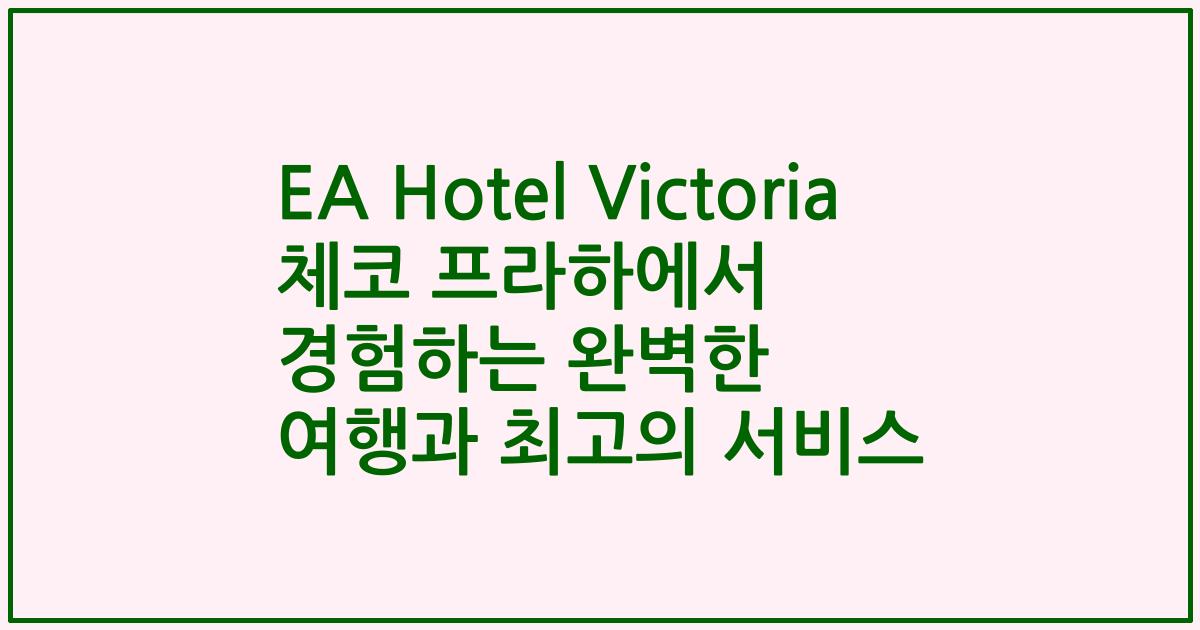 EA Hotel Victoria 체코 프라하에서 경험하는 완벽한 여행과 최고의 서비스