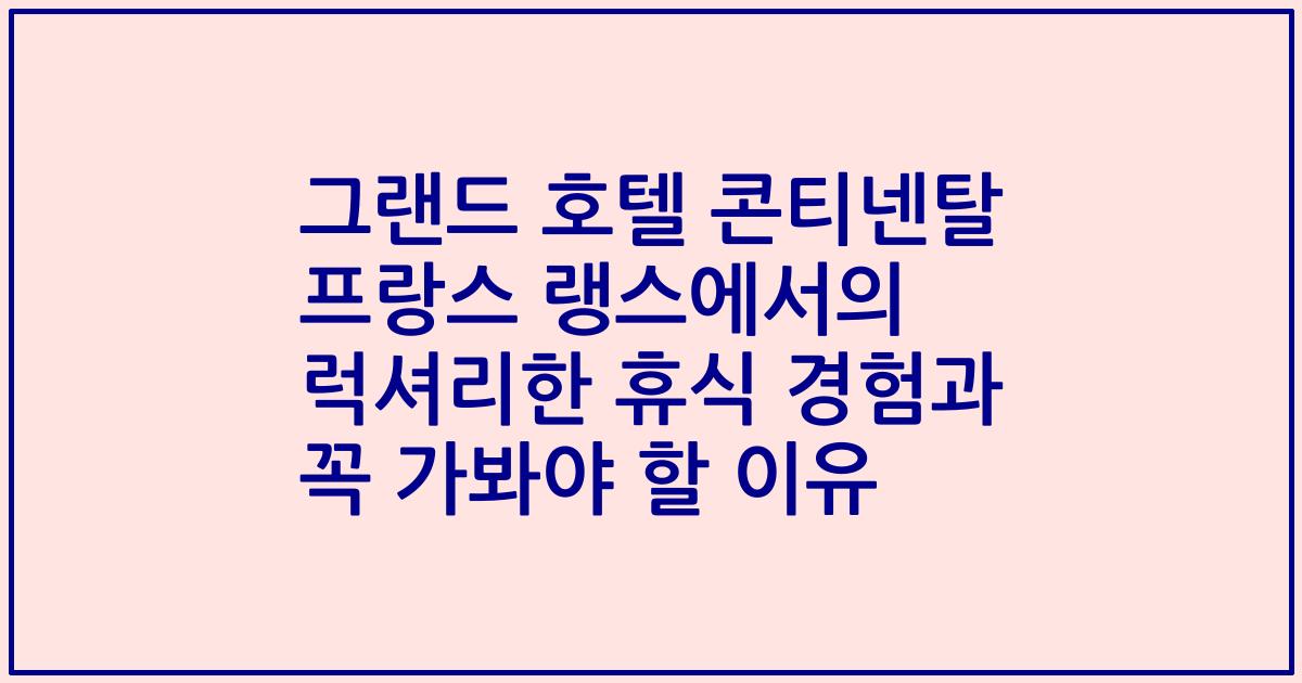 그랜드 호텔 콘티넨탈 프랑스 랭스에서의 럭셔리한 휴식 경험과 꼭 가봐야 할 이유