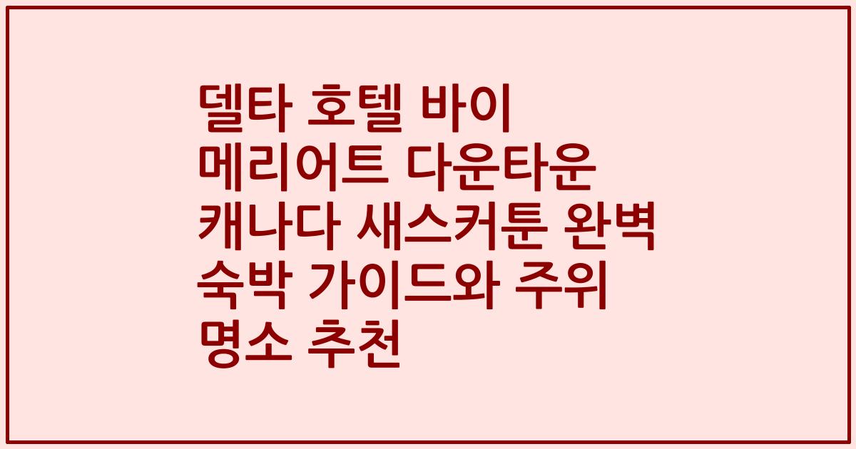 델타 호텔 바이 메리어트 다운타운 캐나다 새스커툰 완벽 숙박 가이드와 주위 명소 추천