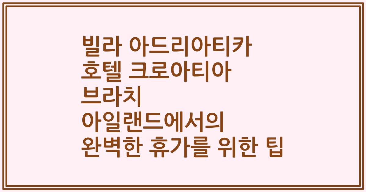빌라 아드리아티카 호텔 크로아티아 브라치 아일랜드에서의 완벽한 휴가를 위한 팁
